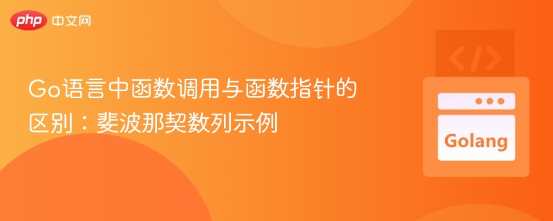 Go语言中函数调用与函数指针的区别:斐波那契数列示例