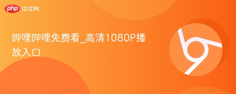 哔哩哔哩免费看_高清1080P播放入口