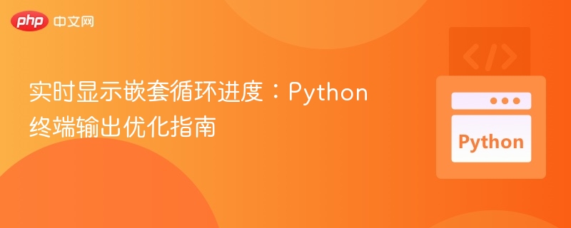 实时显示嵌套循环进度:Python 终端输出优化指南