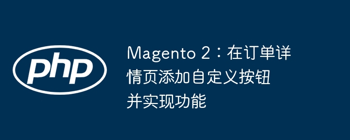 Magento 2:在订单详情页添加自定义按钮并实现功能