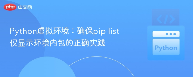 Python虚拟环境:确保pip list仅显示环境内包的正确实践