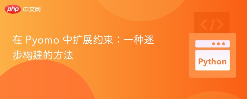 在 Pyomo 中扩展约束:一种逐步构建的方法