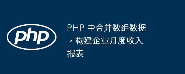 PHP 中合并数组数据,构建企业月度收入报表