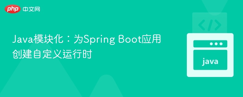 Java模块化:为Spring Boot应用创建自定义运行时