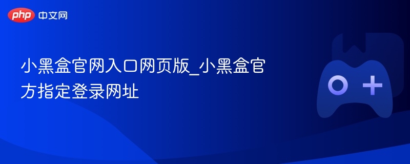 小黑盒官网入口及登录网址大全