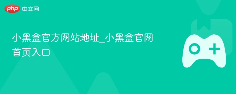 小黑盒官方网站地址_小黑盒官网首页入口