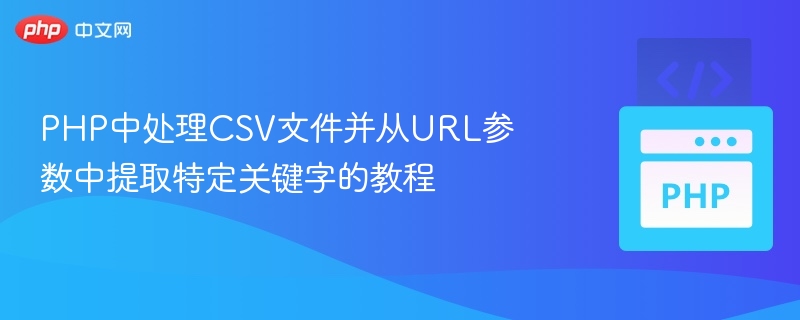 PHP中处理CSV文件并从URL参数中提取特定关键字的教程