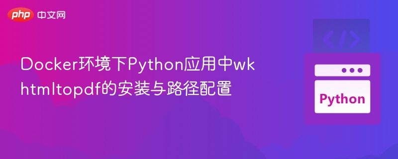 Docker环境下Python应用中wkhtmltopdf的安装与路径配置