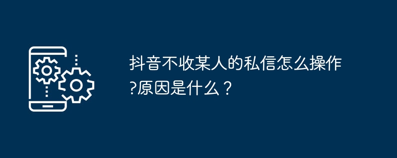 抖音不收某人的私信怎么操作?原因是什么?