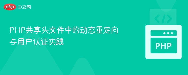 PHP共享头文件中的动态重定向与用户认证实践
