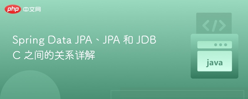 Spring Data JPA、JPA 和 JDBC 之间的关系详解