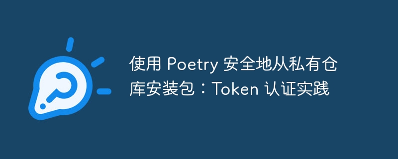 使用 Poetry 安全地从私有仓库安装包：Token 认证实践