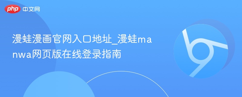 漫蛙漫画官网入口地址_漫蛙manwa网页版在线登录指南