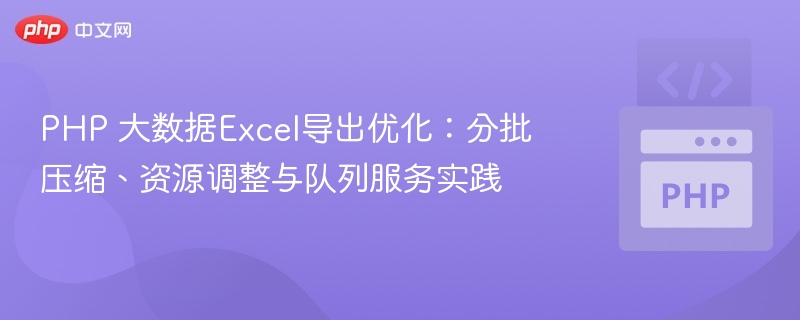 PHP 大数据Excel导出优化:分批压缩、资源调整与队列服务实践