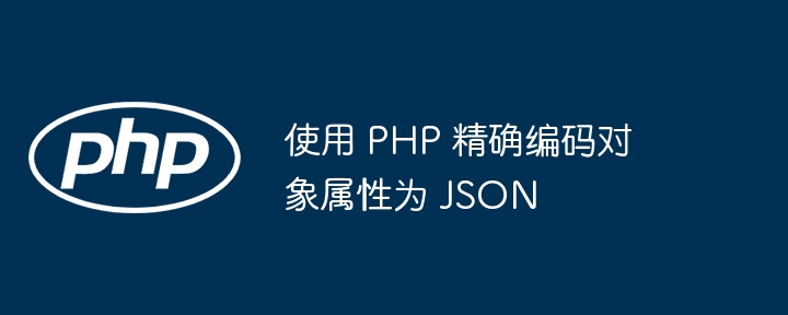 使用 PHP 精确编码对象属性为 JSON