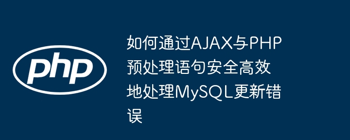 如何通过AJAX与PHP预处理语句安全高效地处理MySQL更新错误