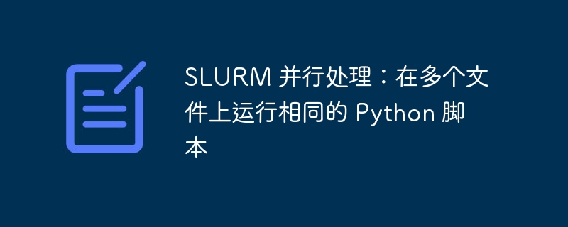 SLURM 并行处理:在多个文件上运行相同的 Python 脚本
