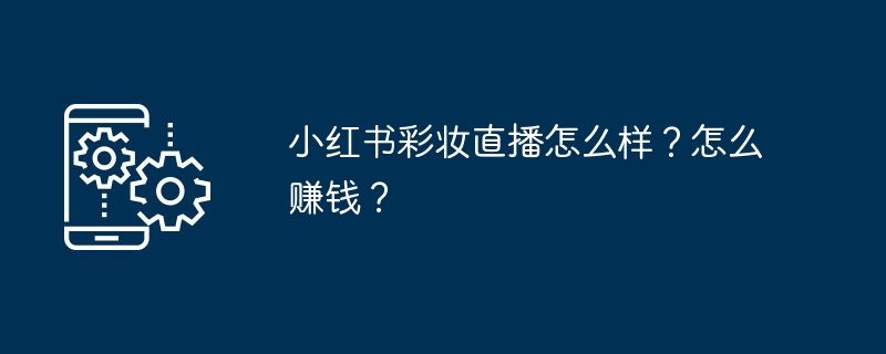 小红书彩妆直播怎么样?怎么赚钱?