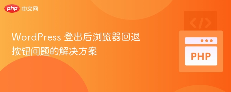 WordPress 登出后浏览器回退按钮问题的解决方案
