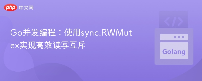 Go并发编程:使用sync.RWMutex实现高效读写互斥