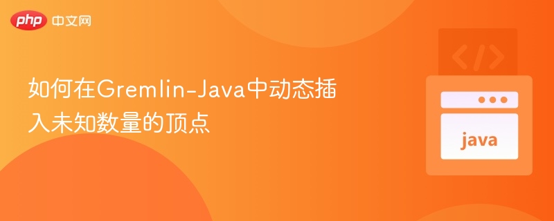 如何在Gremlin-Java中动态插入未知数量的顶点