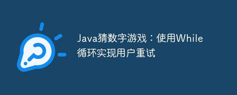 Java猜数字游戏:使用While循环实现用户重试
