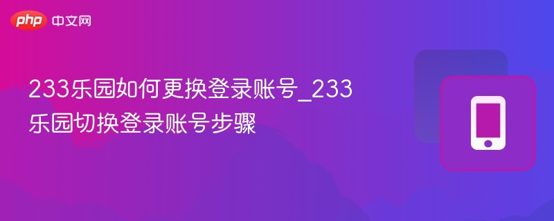 233乐园换账号方法_切换登录步骤详解