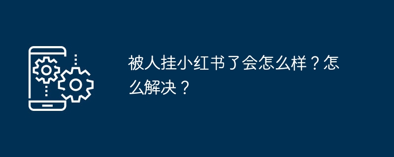 被人挂小红书了会怎么样?怎么解决?