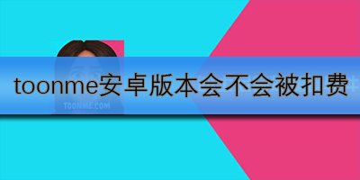 ToonMe安卓版会扣费吗?