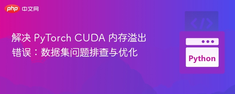 解决 PyTorch CUDA 内存溢出错误：数据集问题排查与优化