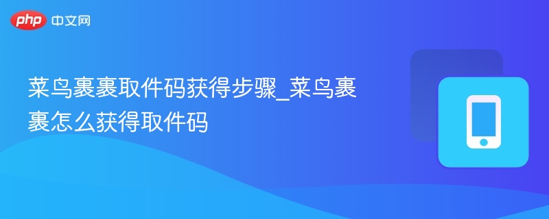菜鸟裹裹取件码怎么获取