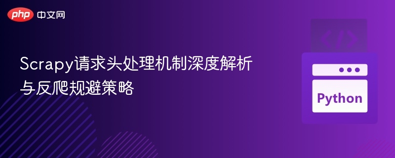 Scrapy请求头处理机制深度解析与反爬规避策略