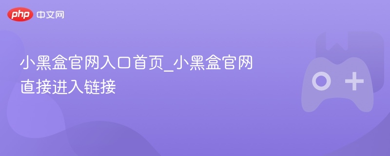 小黑盒官网入口链接直接进入