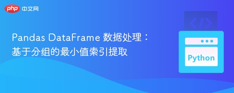 Pandas DataFrame 数据处理:基于分组的最小值索引提取
