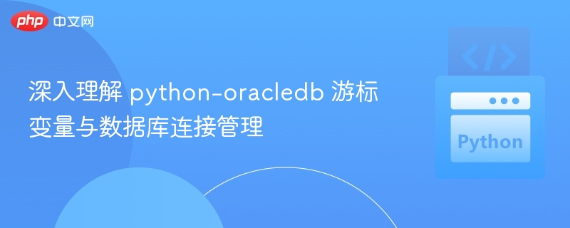 深入理解 python-oracledb 游标变量与数据库连接管理