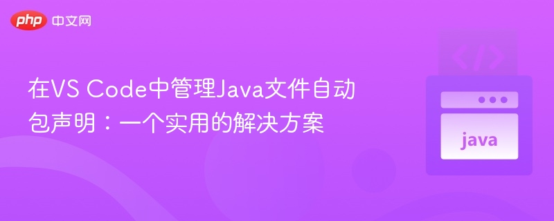 在VS Code中管理Java文件自动包声明:一个实用的解决方案