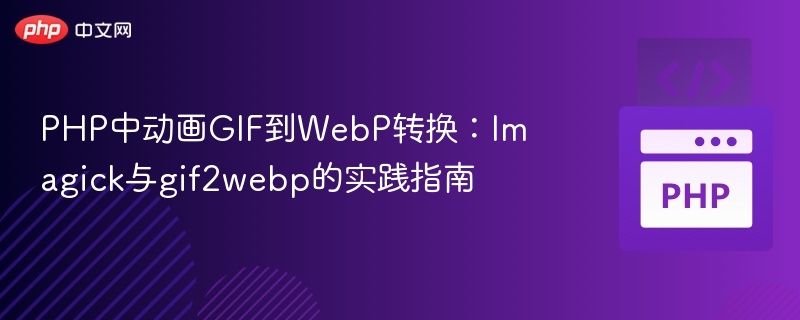 PHP中动画GIF到WebP转换:Imagick与gif2webp的实践指南