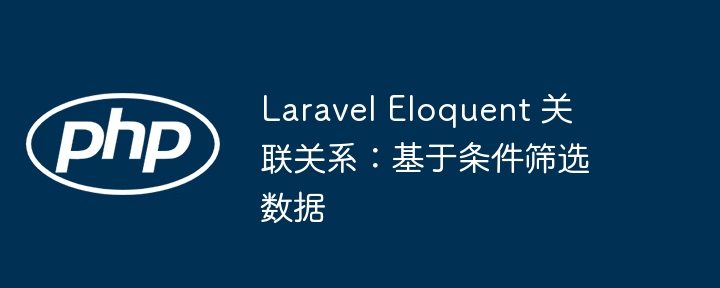 Laravel Eloquent 关联关系:基于条件筛选数据