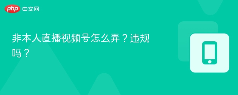 非本人直播视频号怎么弄?违规吗?