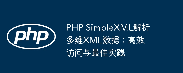 PHP SimpleXML解析多维XML数据:高效访问与最佳实践