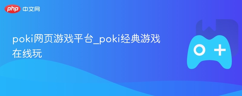 Poki网页游戏平台_经典游戏在线玩