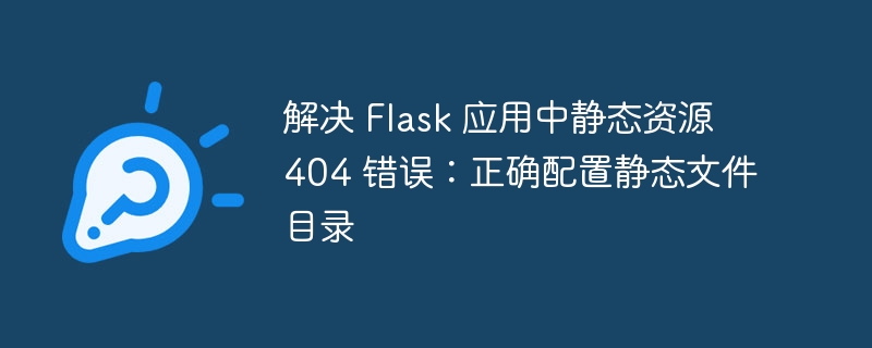 解决 Flask 应用中静态资源 404 错误:正确配置静态文件目录