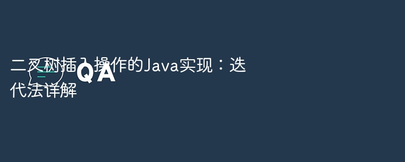 二叉树插入操作的Java实现:迭代法详解