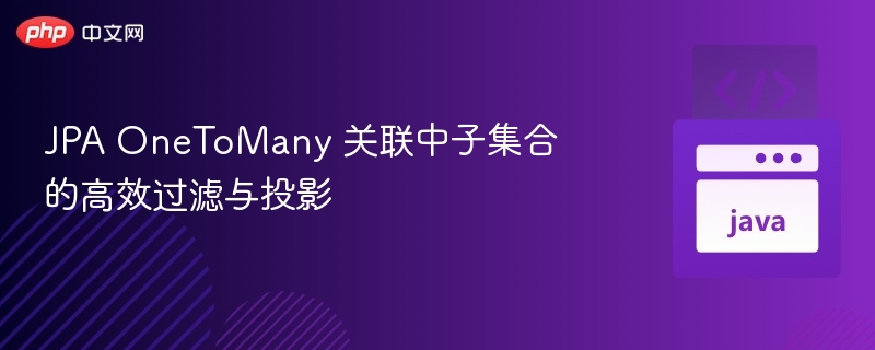 JPA OneToMany 关联中子集合的高效过滤与投影