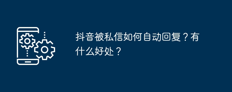 抖音被私信如何自动回复?有什么好处?