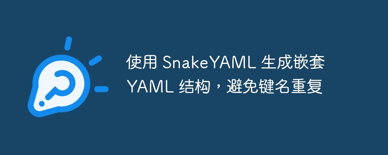 使用 SnakeYAML 生成嵌套 YAML 结构,避免键名重复