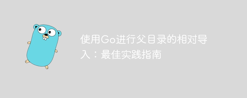 使用Go进行父目录的相对导入:最佳实践指南