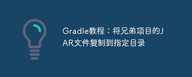 Gradle教程:将兄弟项目的JAR文件复制到指定目录