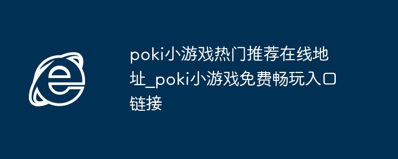 Poki热门小游戏推荐及免费玩入口