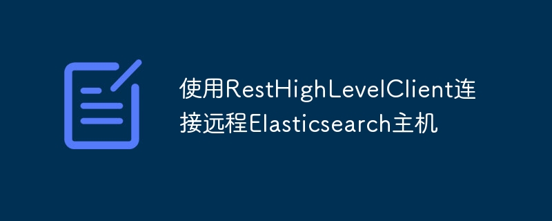 使用RestHighLevelClient连接远程Elasticsearch主机